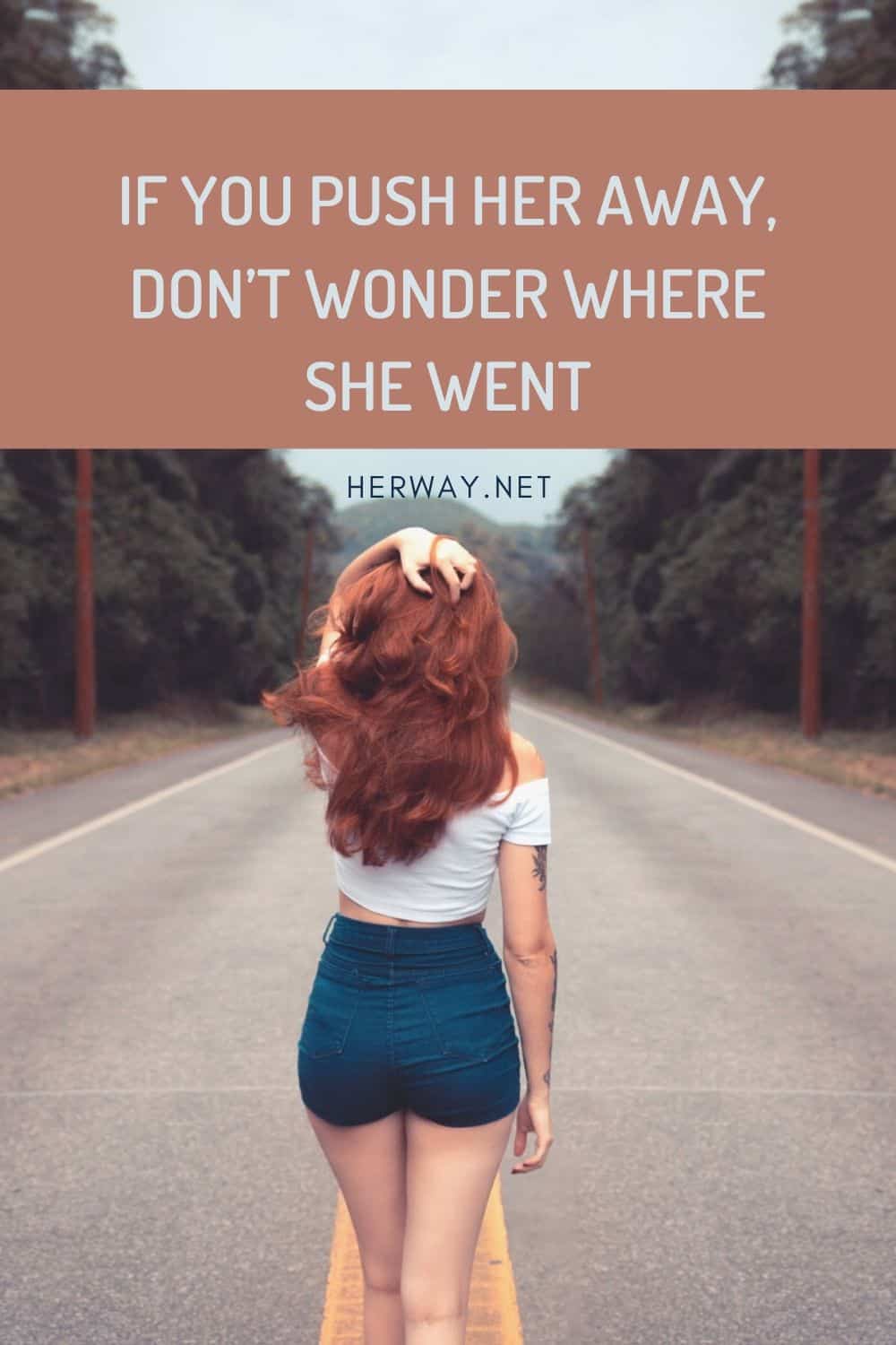 IF YOU PUSH HER AWAY, DON’T WONDER WHERE SHE WENT PINTEREST