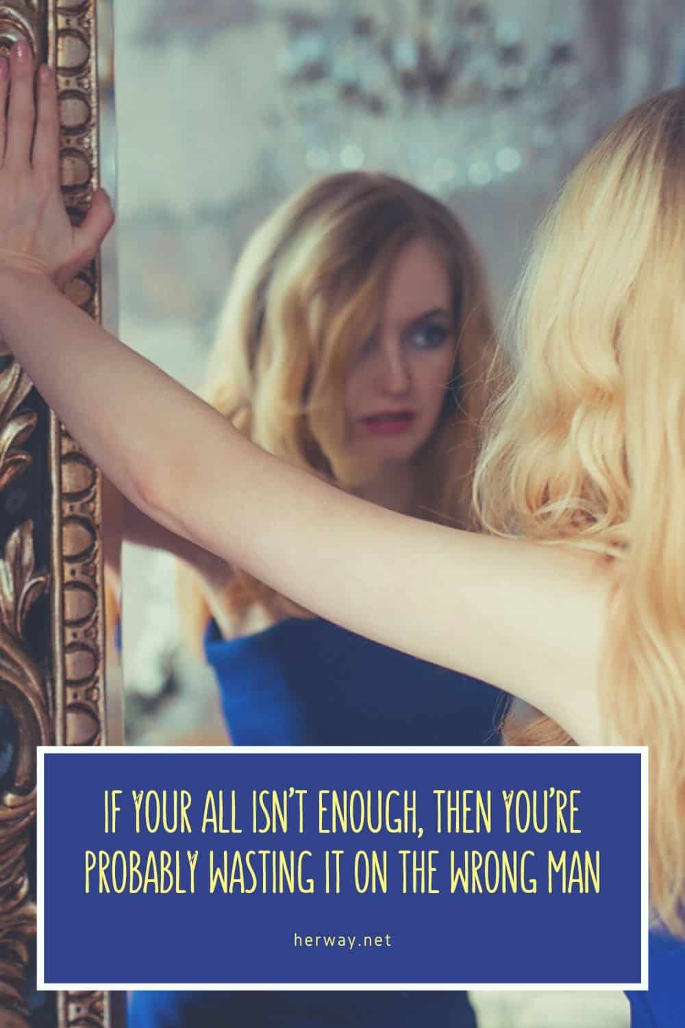 IF YOUR ALL ISN’T ENOUGH, THEN YOU’RE PROBABLY WASTING IT ON THE WRONG MAN PINTEREST