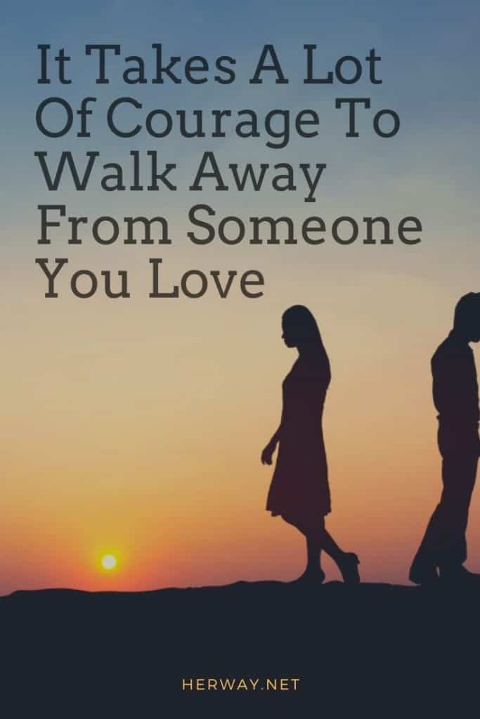 It Takes A Lot Of Courage To Walk Away From Someone You Love