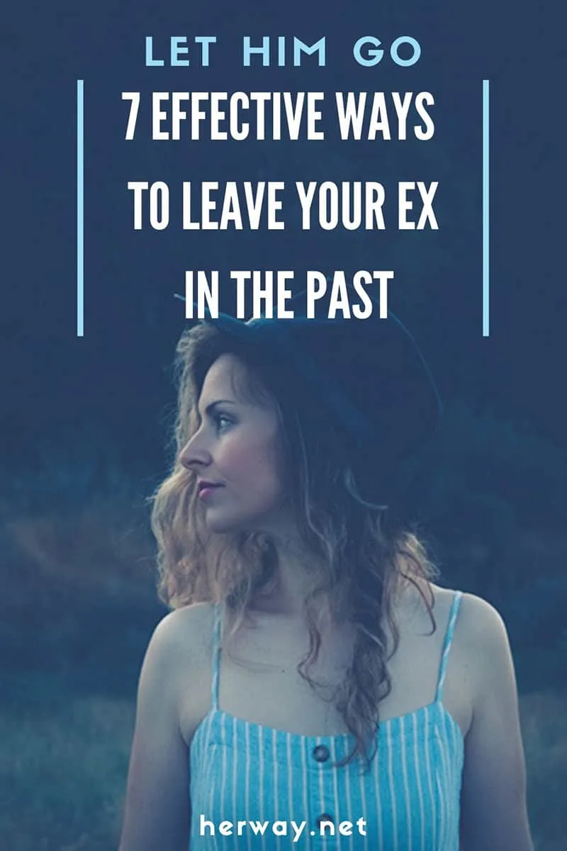 Let Him Go 7 Effective Ways To Leave Your Ex In The Past