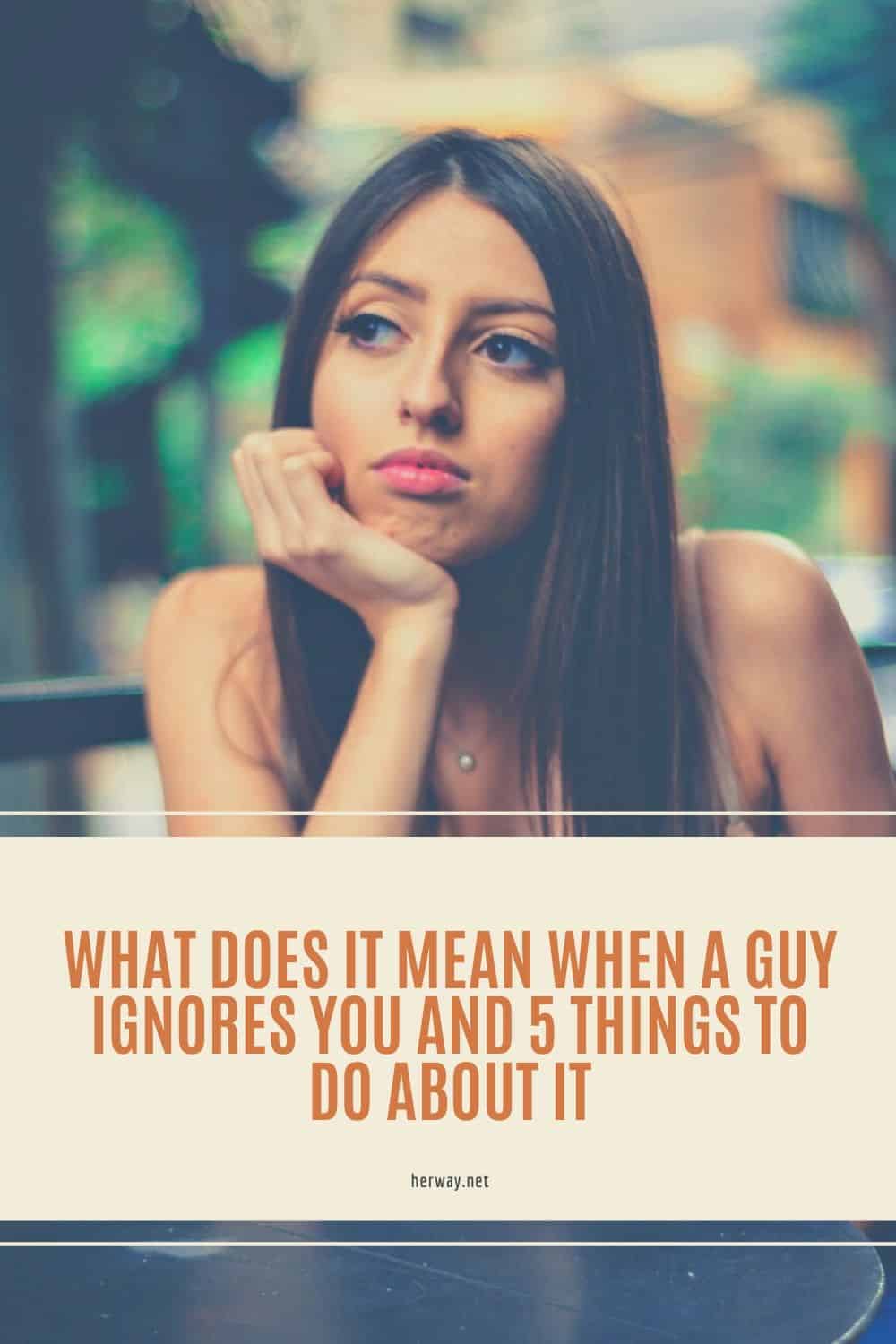 What Does It Mean When A Guy Ignores You And 5 Things To Do About It