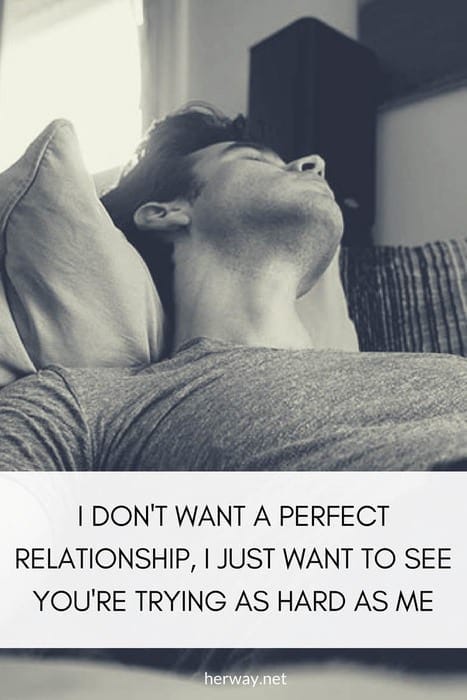 Non voglio una relazione perfetta, voglio solo vedere che ci stai provando quanto me