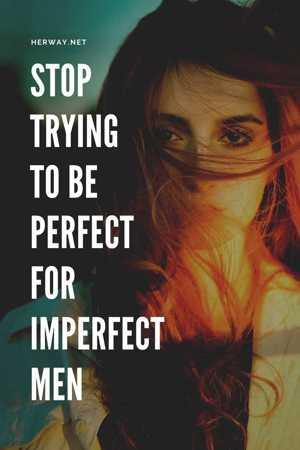 Stop Trying To Be Perfect For Imperfect Men