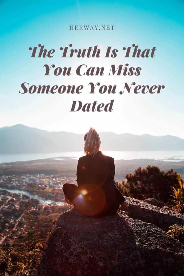 The Truth Is That You Can Miss Someone You Never Dated