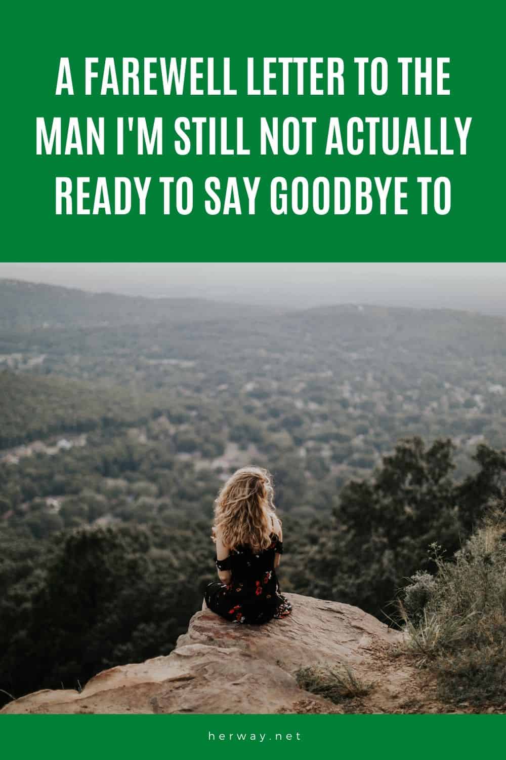 A Farewell Letter To The Man I'm Still Not Actually Ready To Say Goodbye To