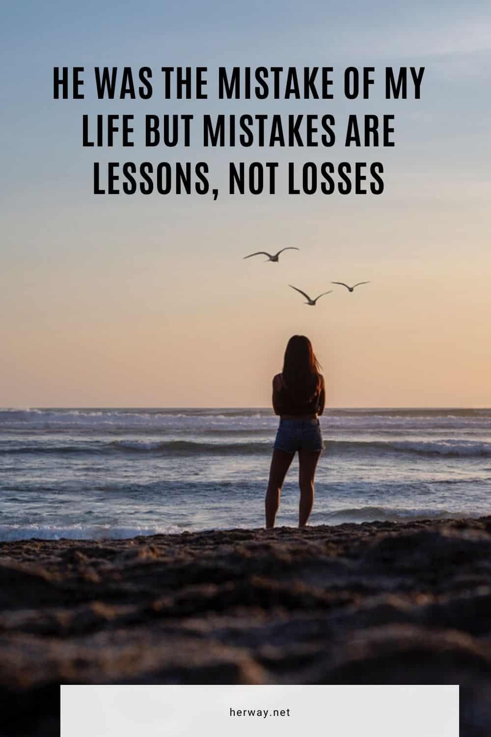 He Was The Mistake Of My Life But Mistakes Are Lessons, Not Losses