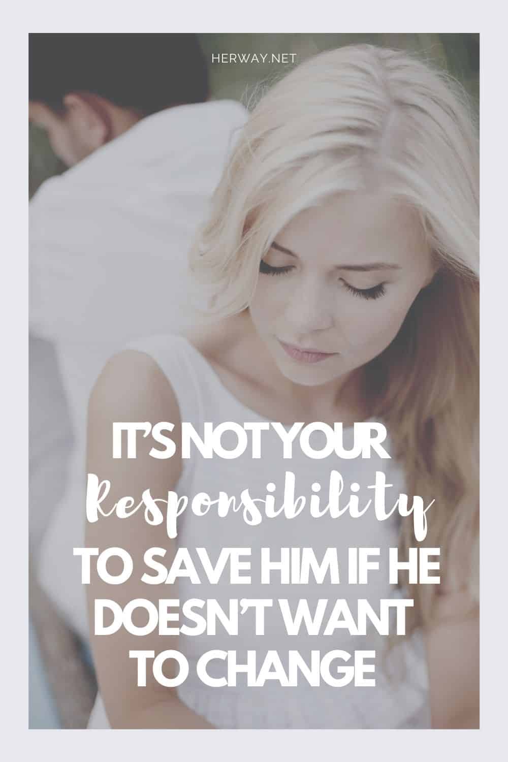 It’s Not Your Responsibility To Save Him If He Doesn’t Want To Change