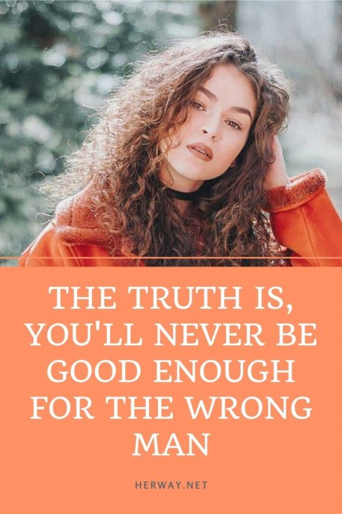 The Truth Is You Ll Never Be Good Enough For The Wrong Man