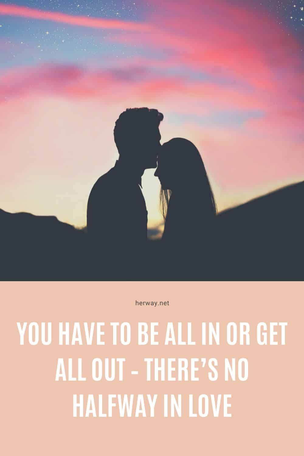 You Have To Be All In Or Get All Out – There’s No Halfway In Love