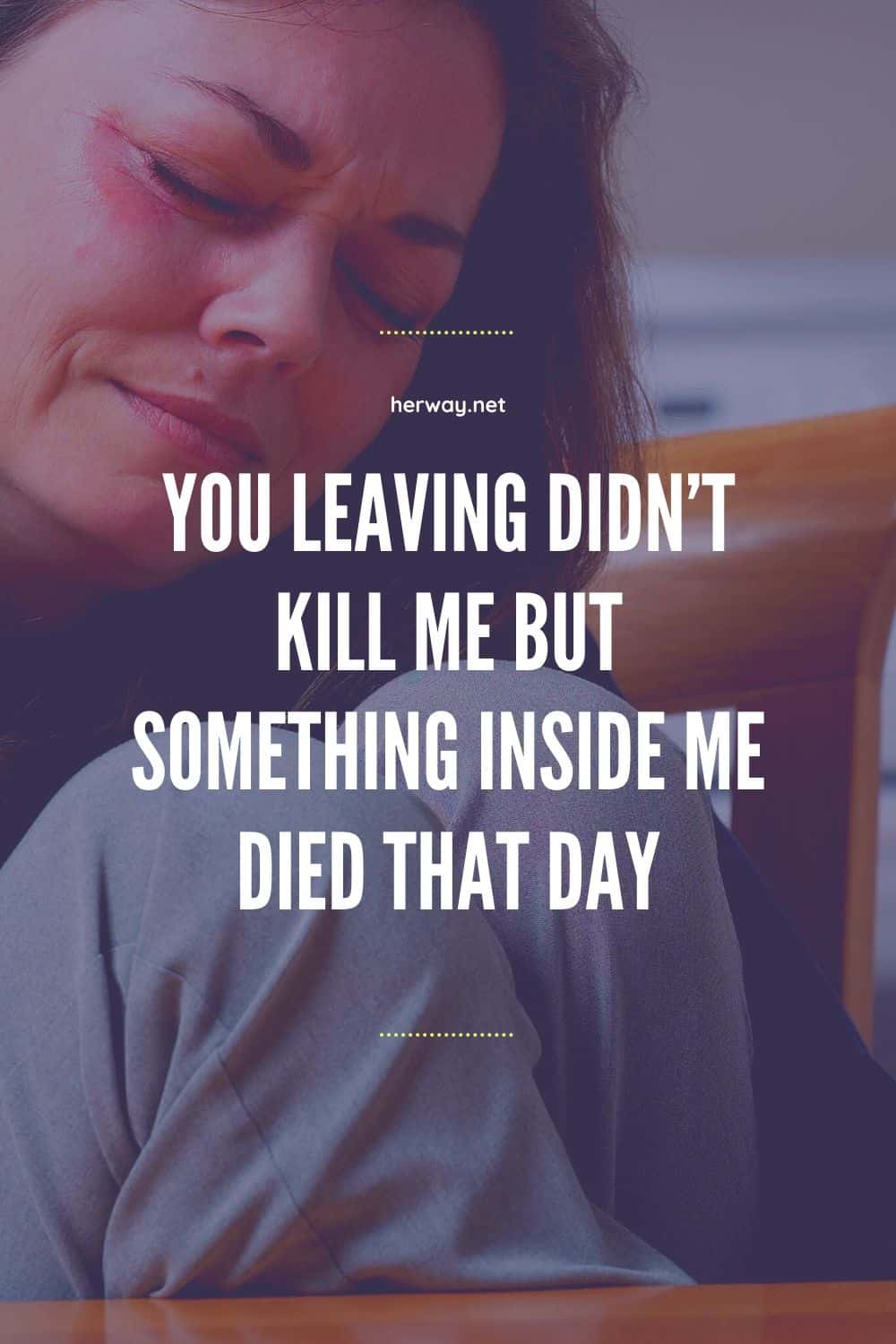 You Leaving Didn't Kill Me But Something Inside Me Died That Day