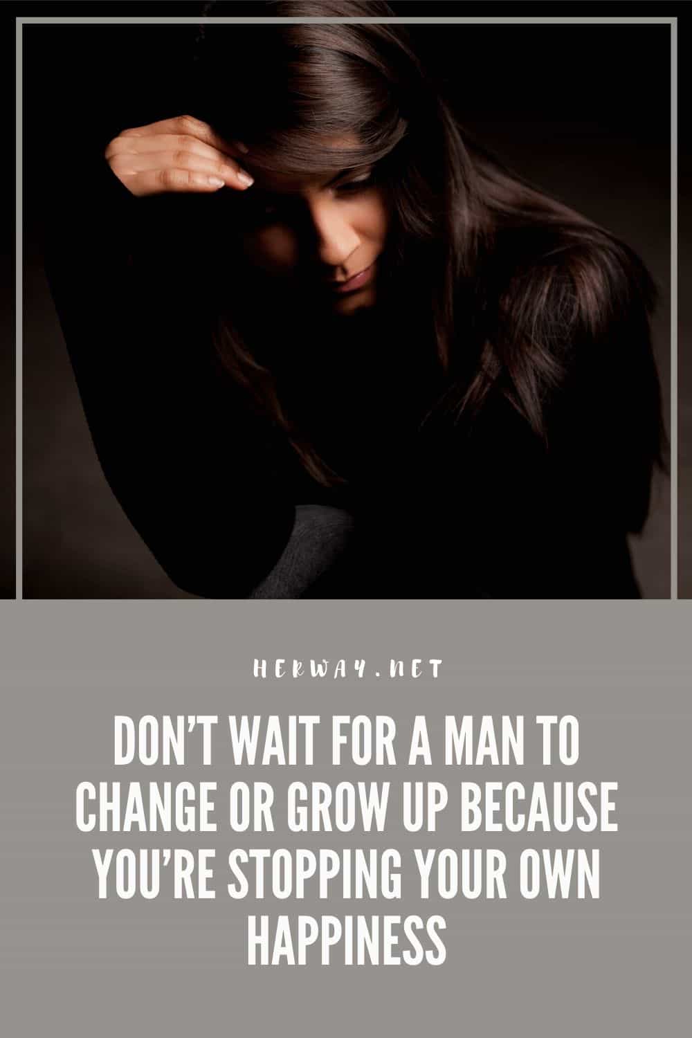 Don’t Wait For A Man To Change Or Grow Up Because You’re Stopping Your Own Happiness