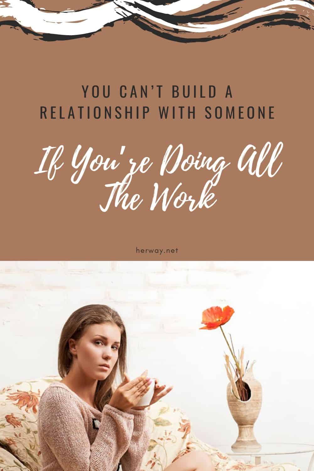 You Can’t Build A Relationship With Someone If You’re Doing All The Work