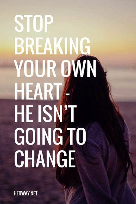 Stop Breaking Your Own Heart - He Isn’t Going To Change
