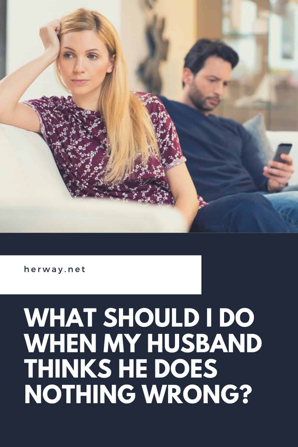 What Should I Do When My Husband Thinks He Does Nothing Wrong