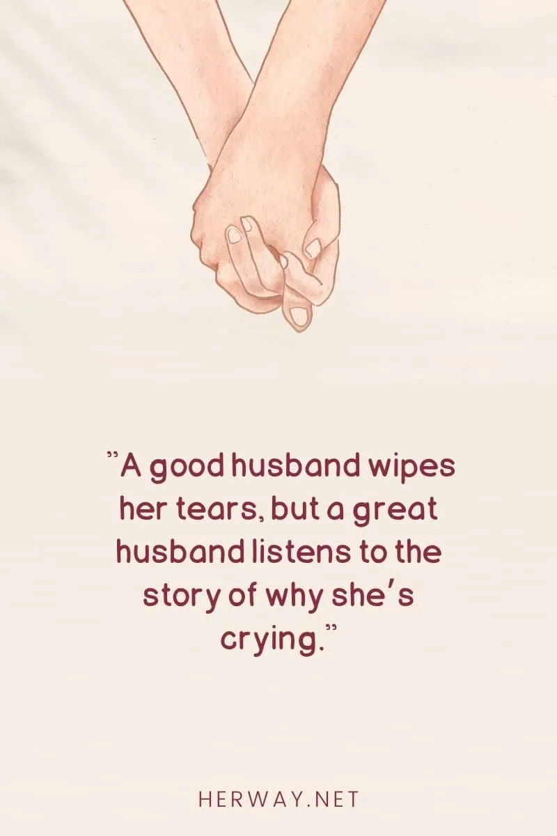 A good husband wipes her tears, but a great husband listens to the story of why she’s crying.