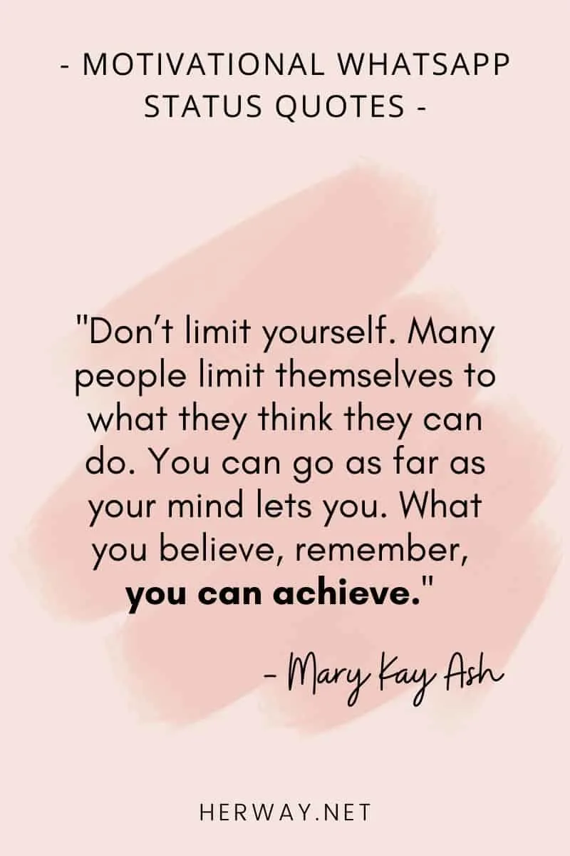 ''Don’t limit yourself. Many people limit themselves to what they think they can do. You can go as far as your mind lets you. What you believe, remember, you can achieve.''