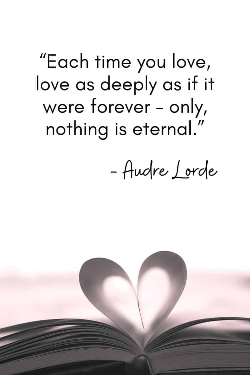 "Ogni volta che ami, ama profondamente come se fosse per sempre - solo che nulla è eterno". - Audre Lorde