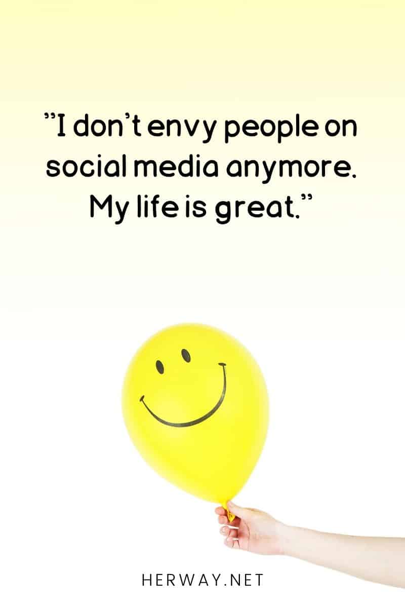 ''I don't envy people on social media anymore. My life is great.''