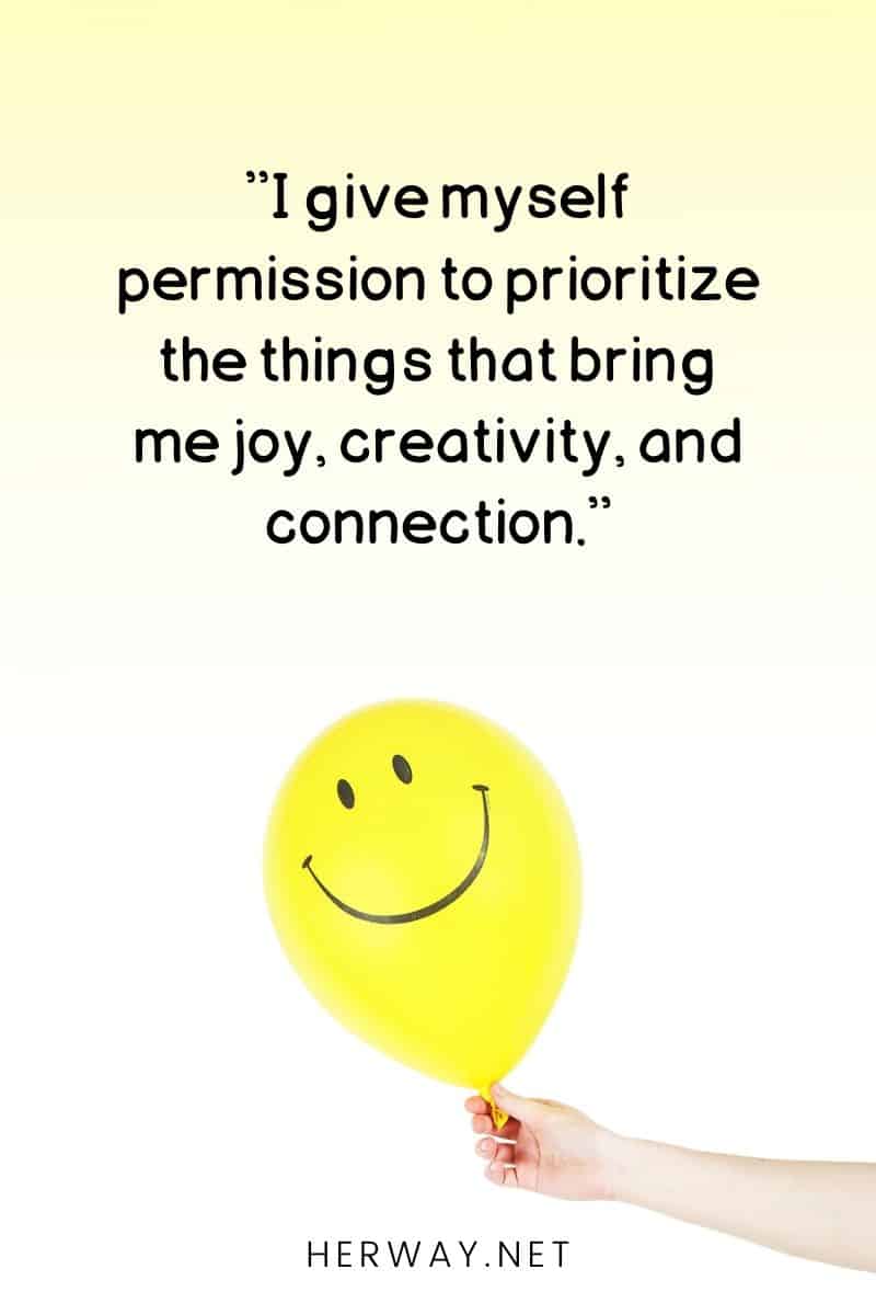 ''I give myself permission to prioritize the things that bring me joy, creativity, and connection.''