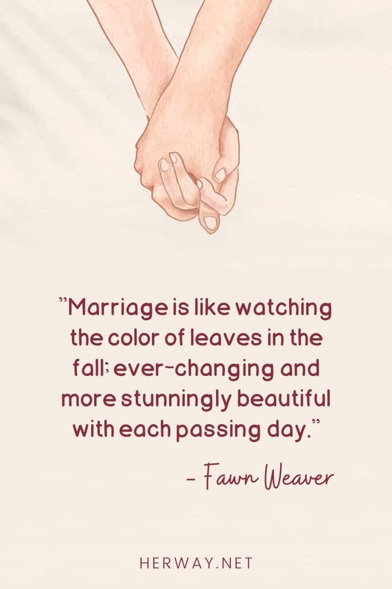 Marriage is like watching the color of leaves in the fall; ever-changing and more stunningly beautiful with each passing day.