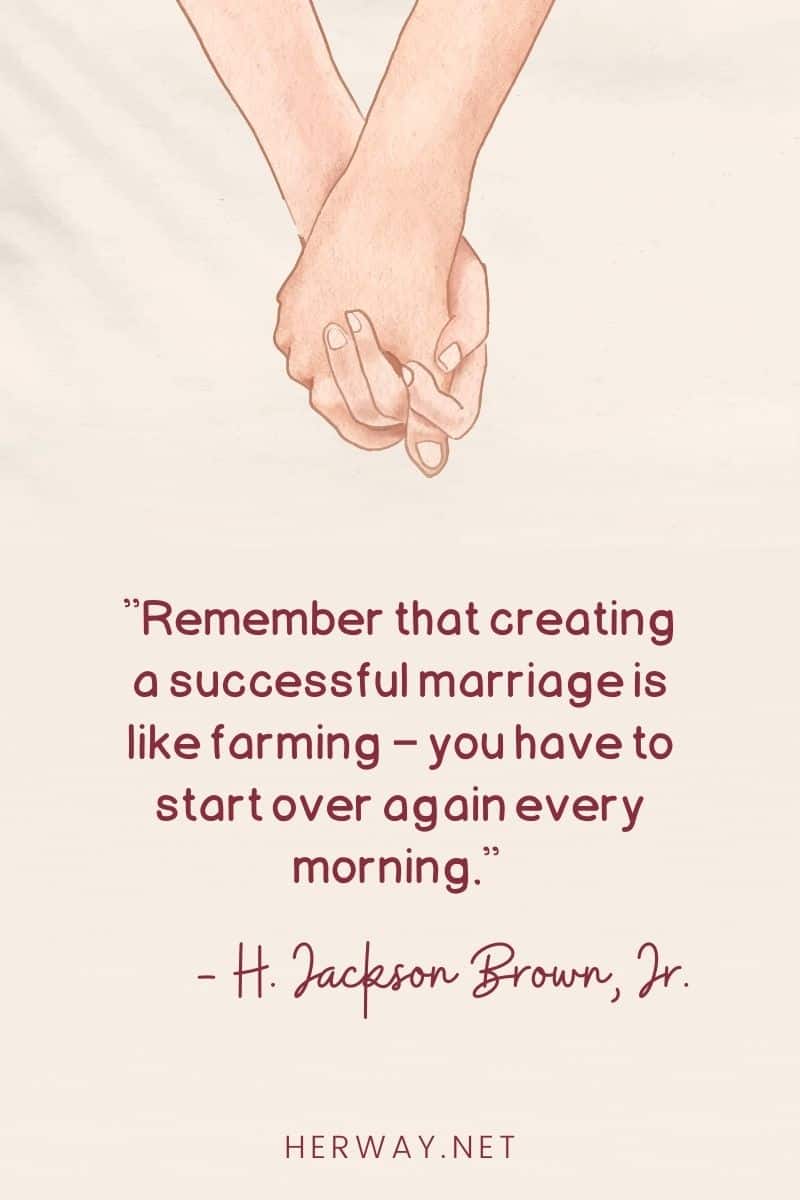 Remember that creating a successful marriage is like farming – you have to start over again every morning.