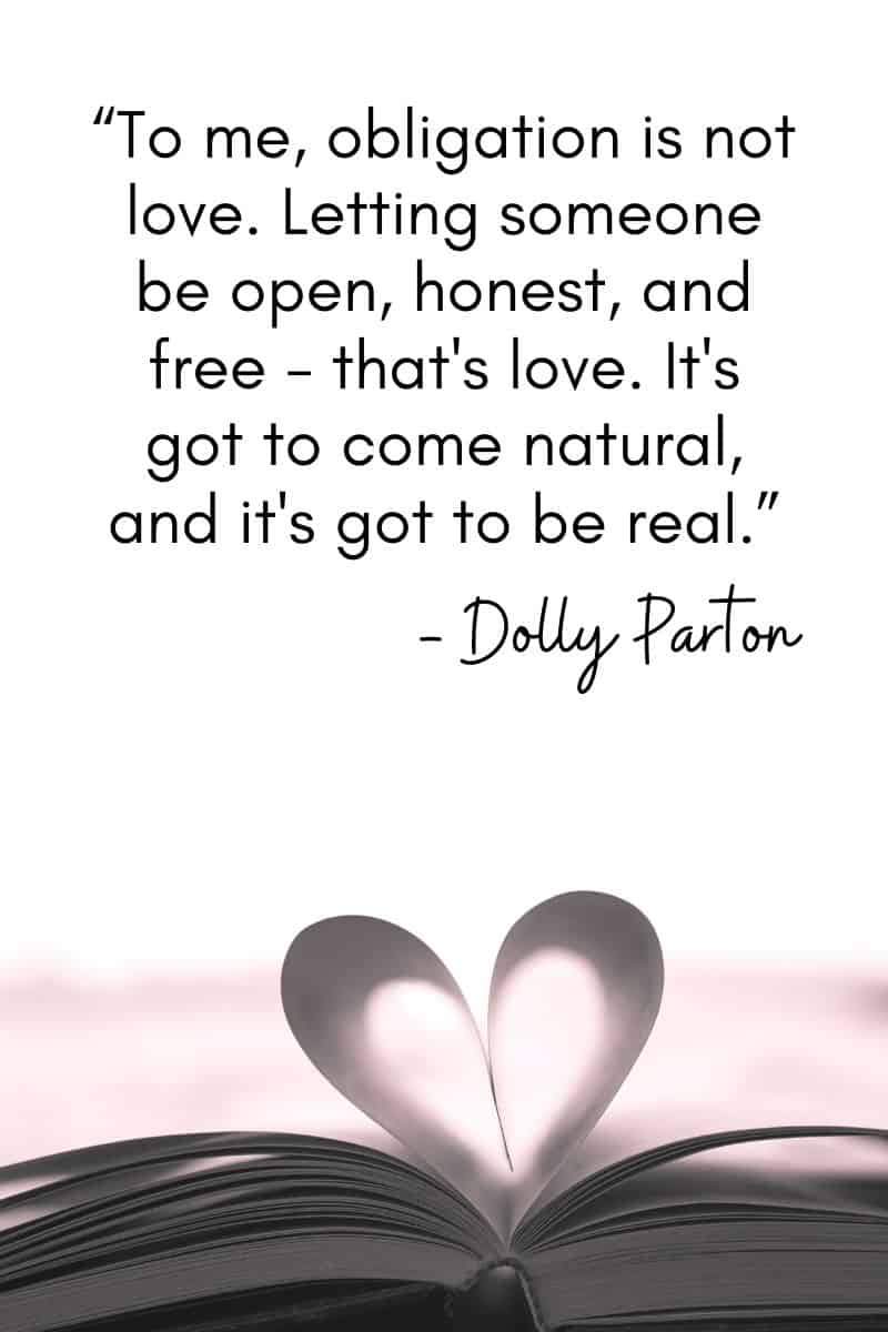 "Para mí, la obligación no es amor. Dejar que alguien sea abierto, honesto y libre, eso es amor. Tiene que ser natural y tiene que ser real". - Dolly Parton