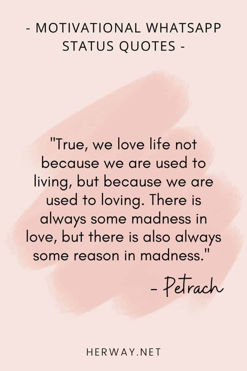 ''True, we love life not because we are used to living, but because we are used to loving. There is always some madness in love, but there is also always some reason in madness.''