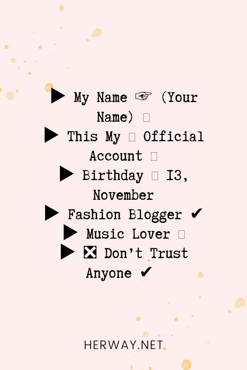 _▶ My Name ☞ (Your Name) 💋 ▶ This My 🔐 Official Account 🏠 ▶ Birthday 🍕 13, November ▶ Fashion Blogger ✔ ▶ Music Lover 🎧 ▶ ❎ Don’t Trust Anyone ✔ _