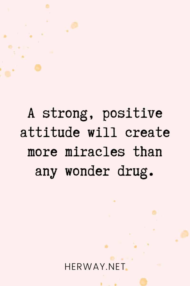 _A strong, positive attitude will create more miracles than any wonder drug._