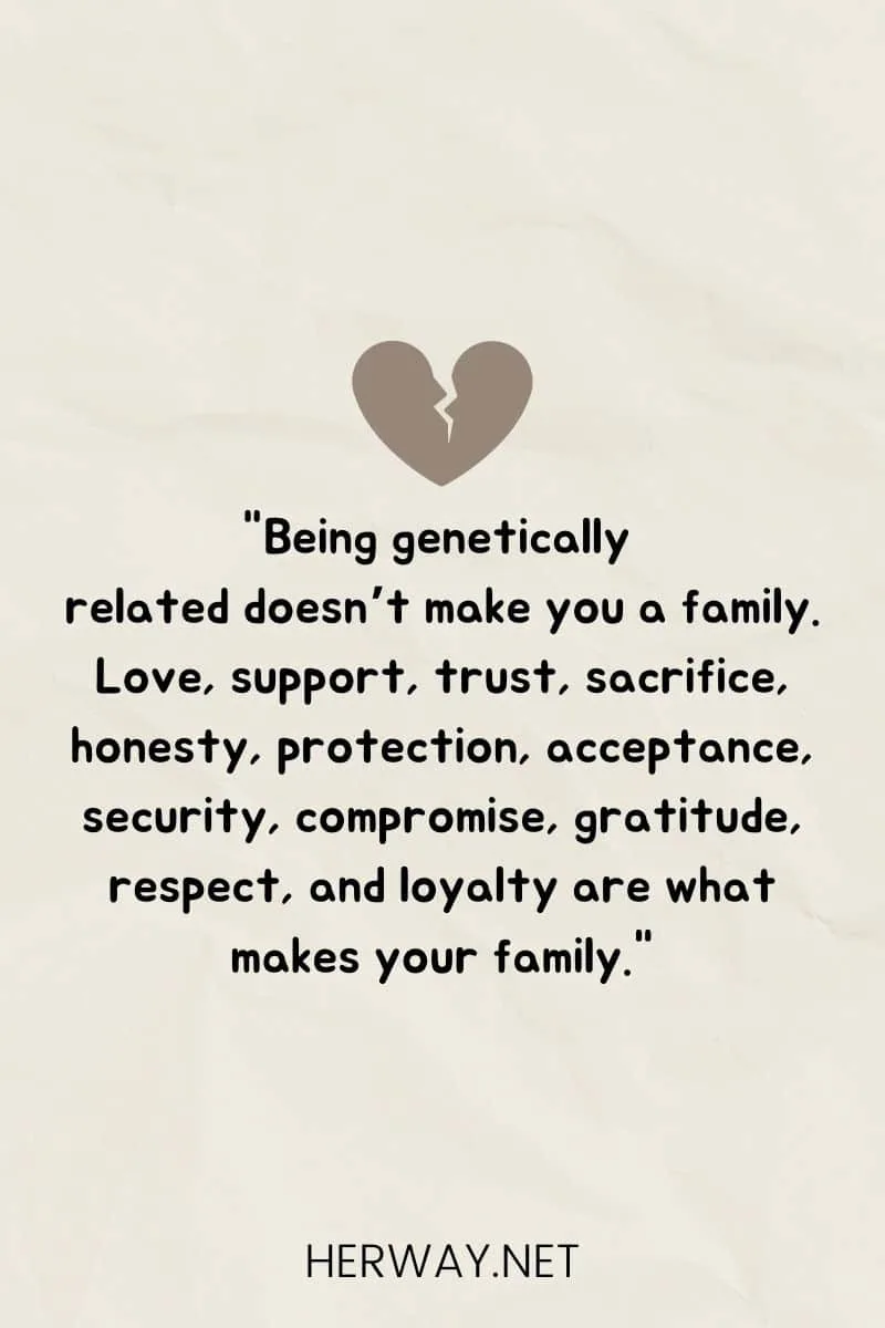 "Being genetically related doesn’t make you a family. Love, support, trust, sacrifice, honesty, protection, acceptance, security, compromise, gratitude, respect, and loyalty are what makes your family."