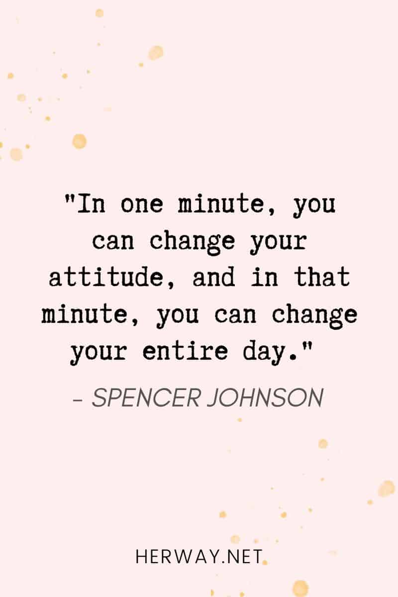 _In one minute, you can change your attitude, and in that minute, you can change your entire day._
