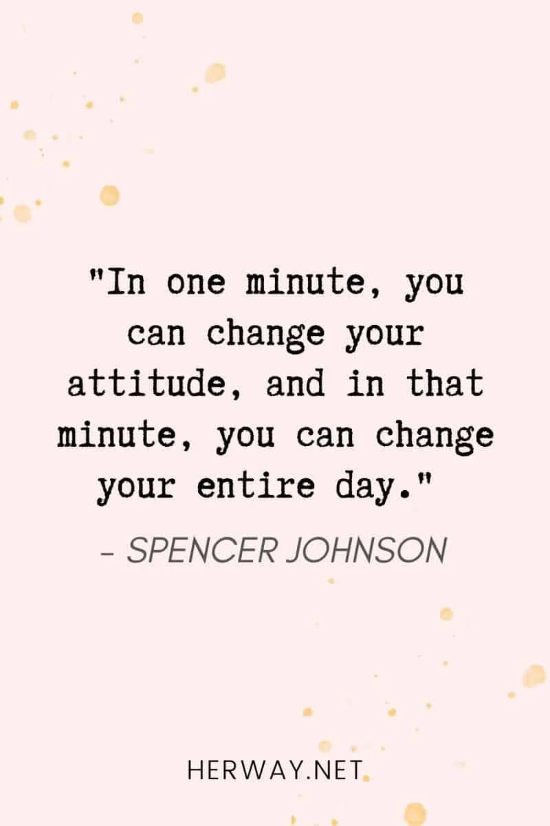 _In one minute, you can change your attitude, and in that minute, you can change your entire day._