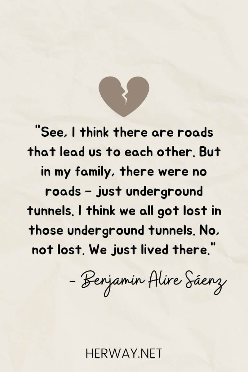 "Verás, yo creo que hay caminos que nos llevan unos a otros. Pero en mi familia no había carreteras, sólo túneles subterráneos. Creo que todos nos perdimos en esos túneles subterráneos. No, no perdidos. Simplemente vivíamos allí".