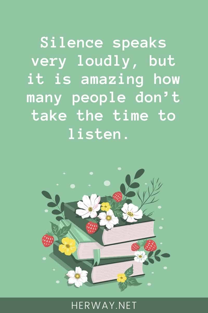 Il silenzio parla molto forte, ma è incredibile quante persone non si prendano il tempo di ascoltare.