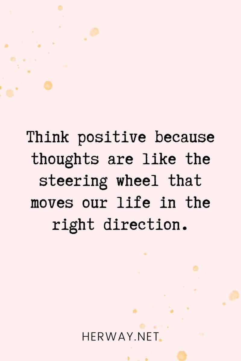 _Think positive because thoughts are like the steering wheel that moves our life in the right direction._