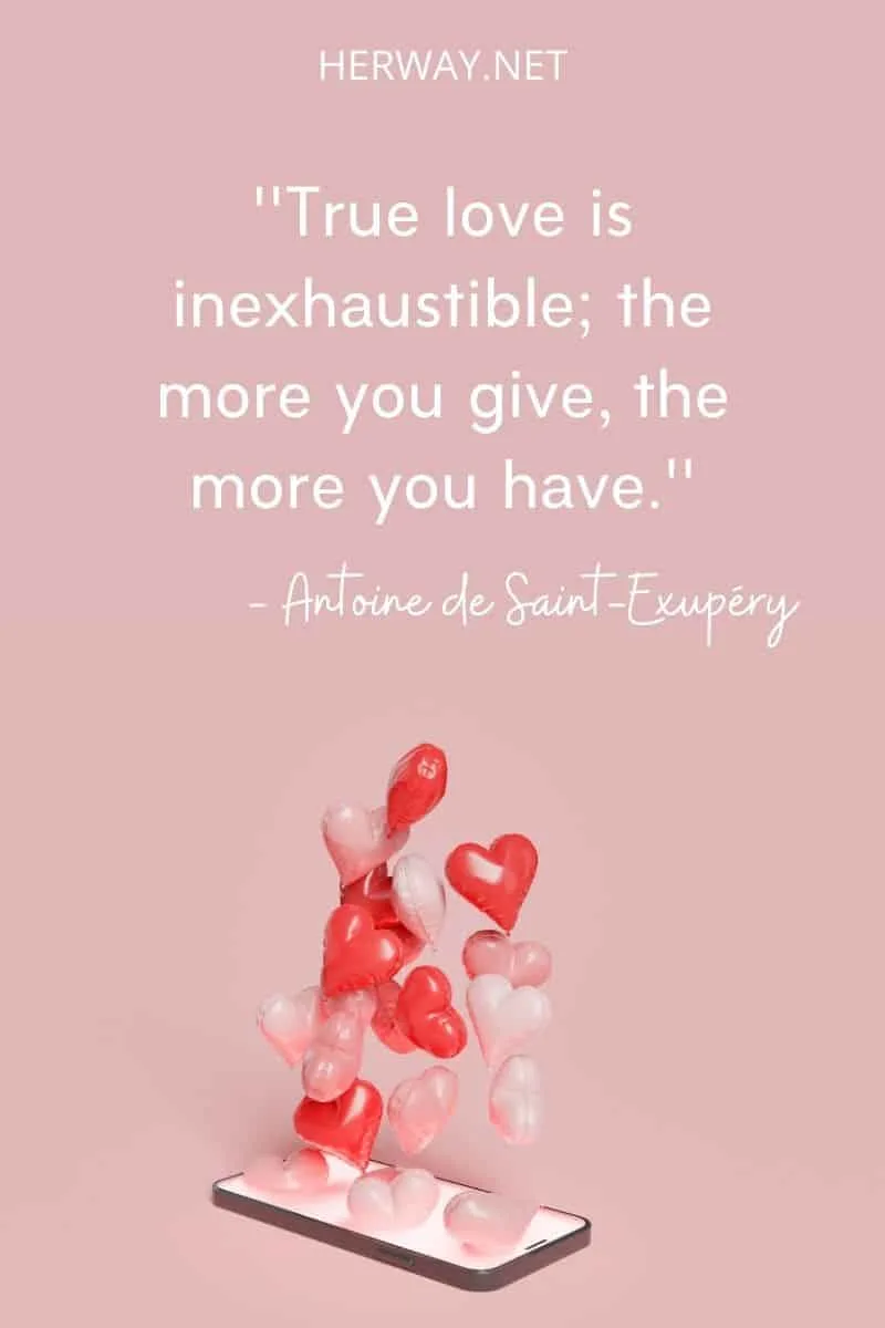 ''True love is inexhaustible; the more you give, the more you have.''