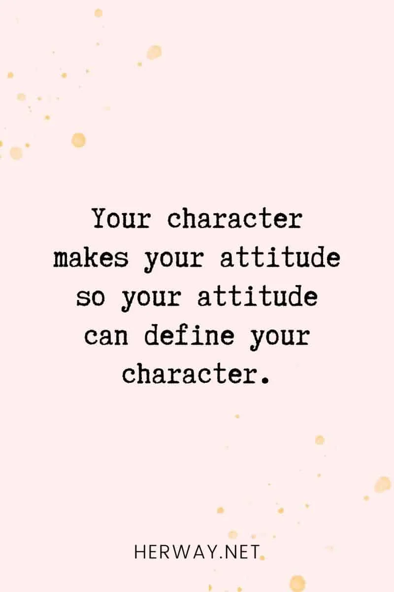 _Your character makes your attitude so your attitude can define your character._