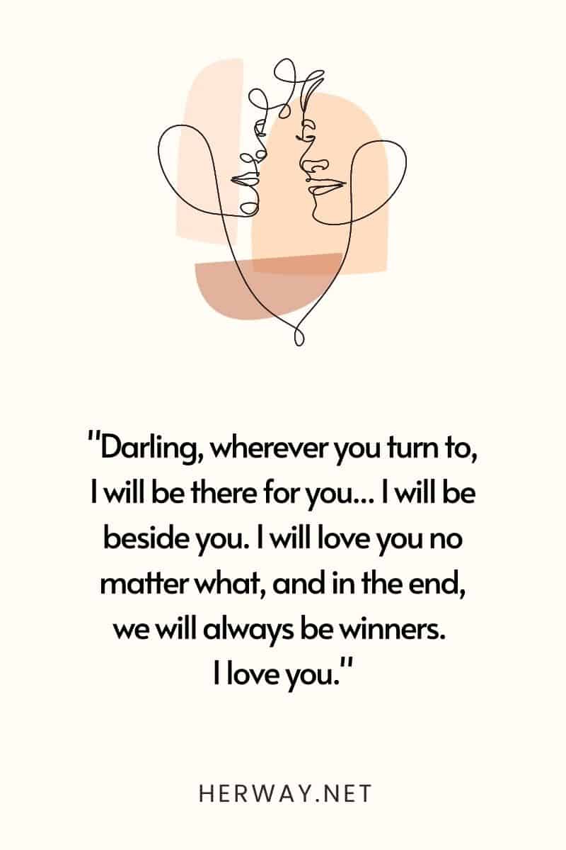 Darling, wherever you turn to, I will be there for you.