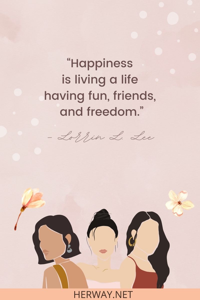 Happiness is living a life having fun, friends, and freedom