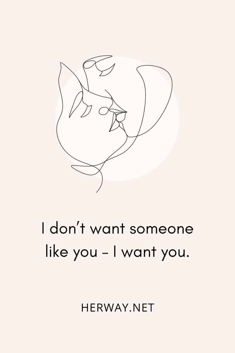 I don’t want someone like you – I want you.