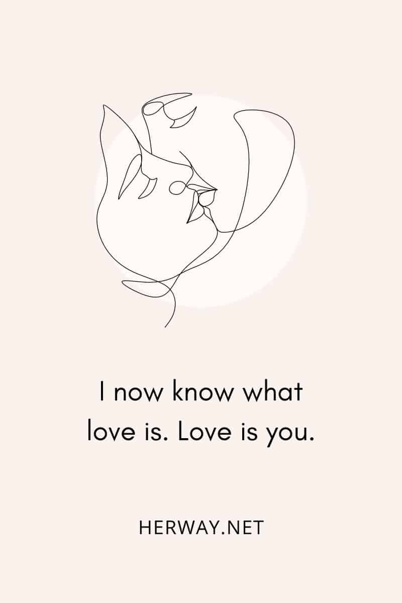 I now know what love is. Love is you.