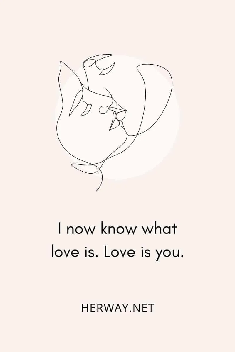 I now know what love is. Love is you.