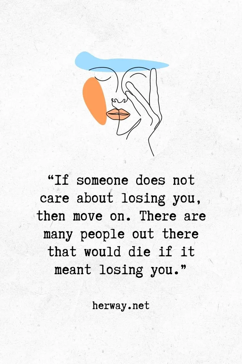 If someone does not care about losing you, then move on