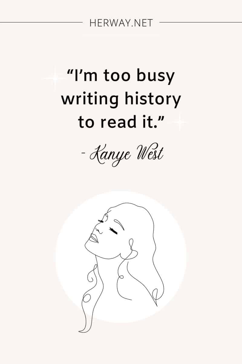 I’m too busy writing history to read it.