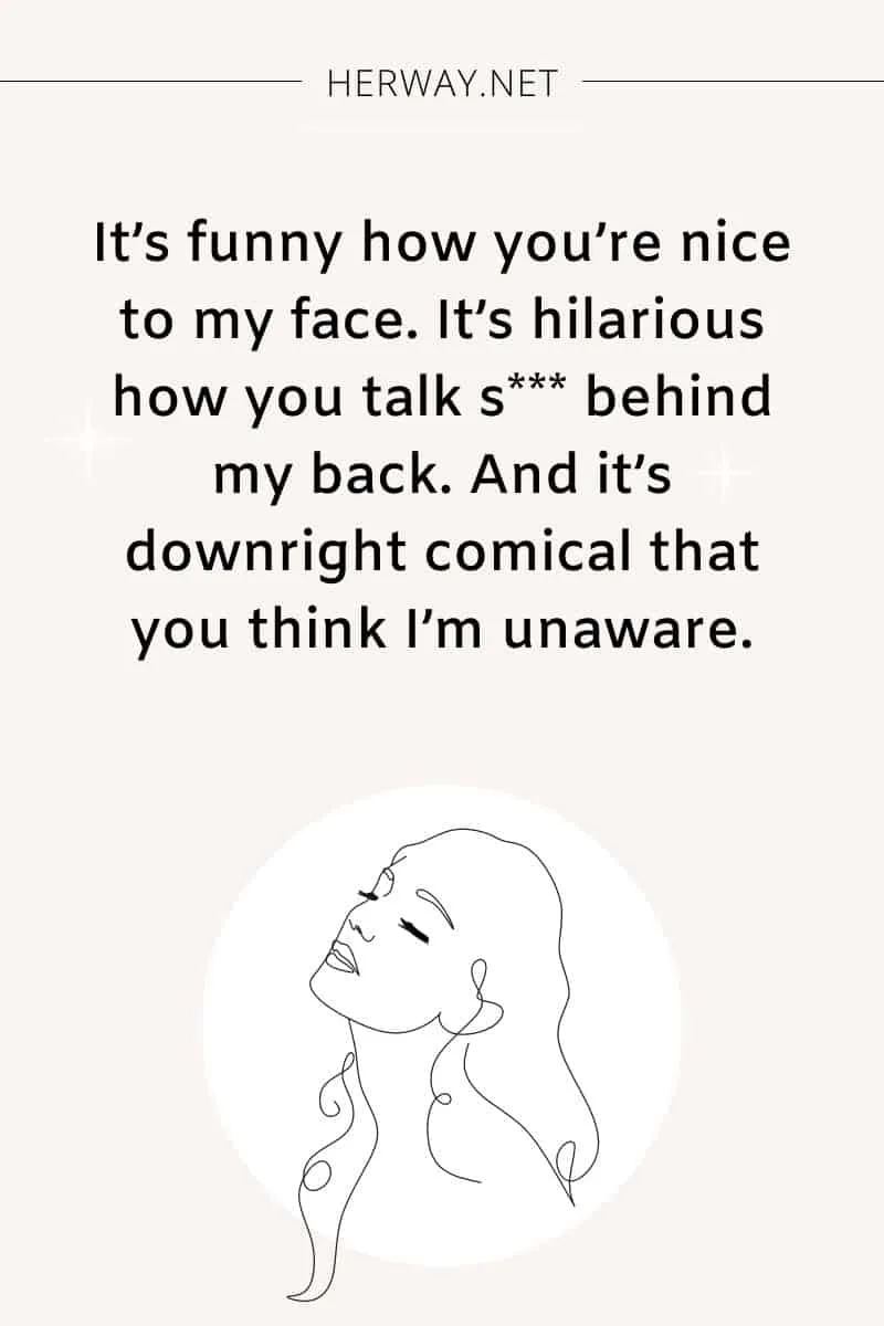 It’s funny how you’re nice to my face.