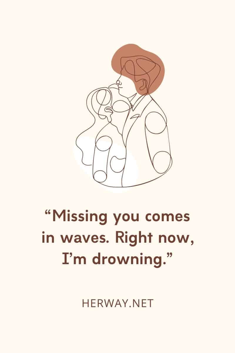 Missing you comes in waves… Right now, I’m drowning