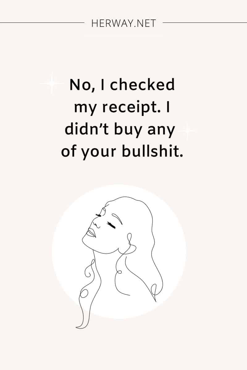 No, I checked my receipt. I didn’t buy any of your bullshit