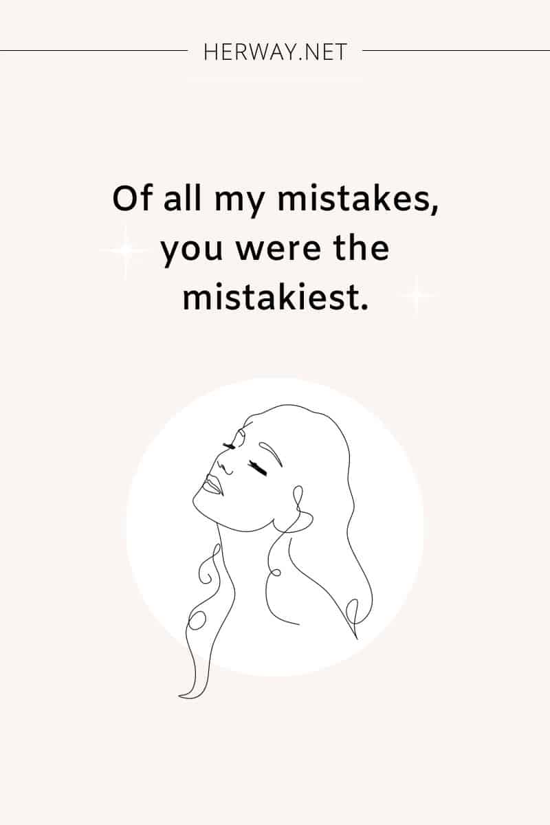 Of all my mistakes, you were the mistakiest.