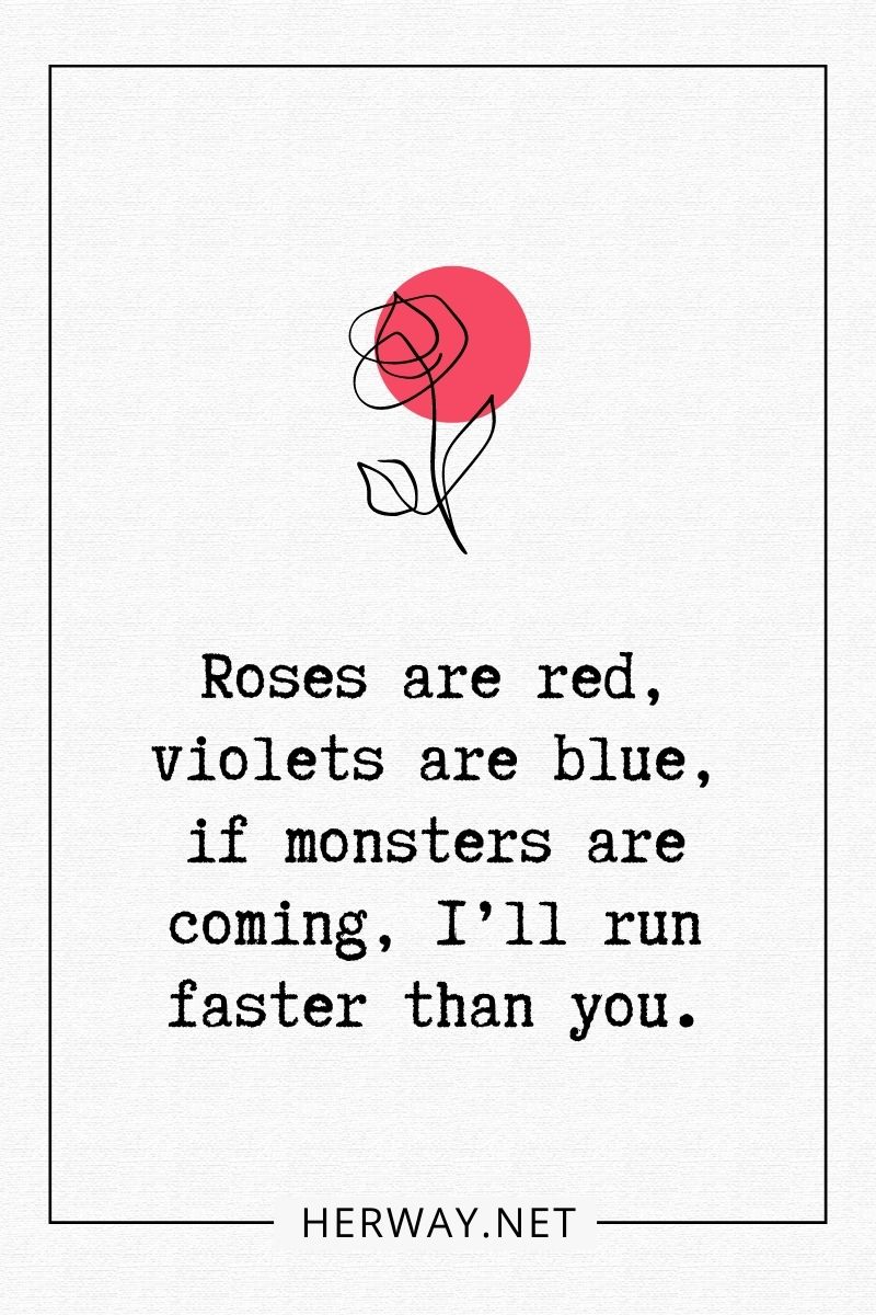 Roses are red, violets are blue, if monsters are coming, I’ll run faster than you