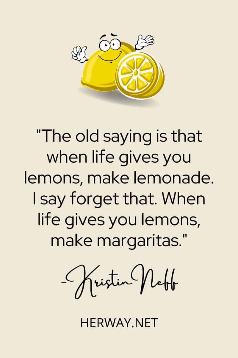 Il vecchio detto dice che quando la vita ti dà dei limoni, fai una limonata.